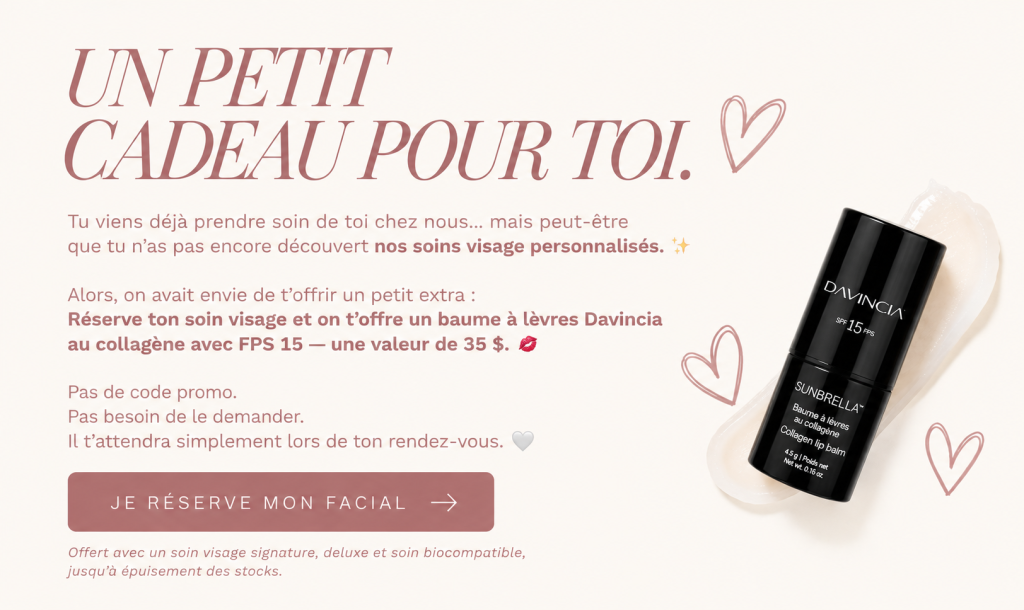 Promotion d'octobre : un baume à lèvres au collagène Davincia FPS 15, d'une valeur de 35 $, offert avec un soin visage Signature, Deluxe ou Biocompatible, jusqu'à épuisement des stocks. Réservez votre facial en ligne.